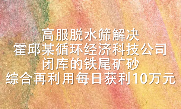 霍邱某循環(huán)經濟科技公司閉庫的鐵尾礦砂綜合再利用，每日獲利10萬元