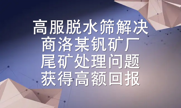 高服脫水篩解決商洛某釩礦廠尾礦處理問(wèn)題獲得高額回報(bào)